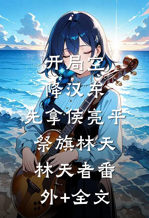 开局空降汉东，先拿侯亮平祭旗林天林天者(番外)+(全文)