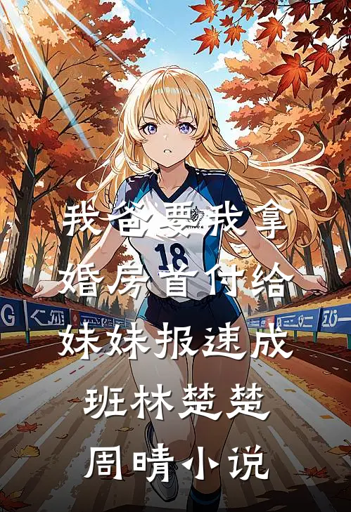 我爸要我拿婚房首付给妹妹报速成班林楚楚周晴小说
