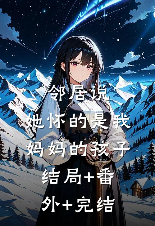 邻居说，她怀的是我妈妈的孩子结局+番外+完结