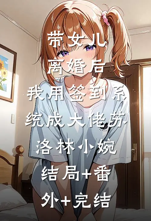 带女儿离婚后，我用签到系统成大佬苏洛林小婉:结局+番外+完结