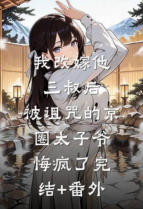 我改嫁他三叔后，被诅咒的京圈太子爷悔疯了完结+番外