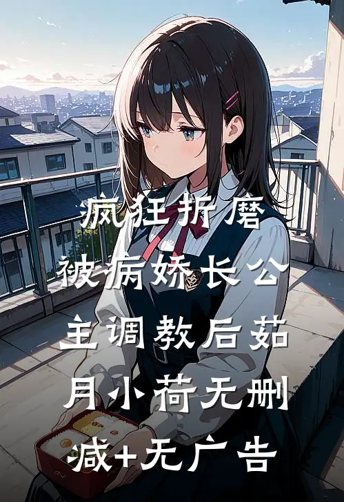 疯狂折磨：被病娇长公主调教后茹月小荷无删减+无广告