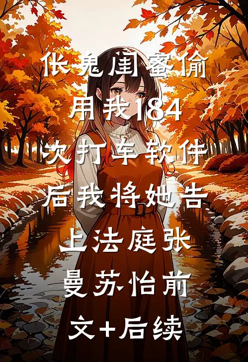 伥鬼闺蜜偷用我184次打车软件后我将她告上法庭张曼苏怡前文+后续