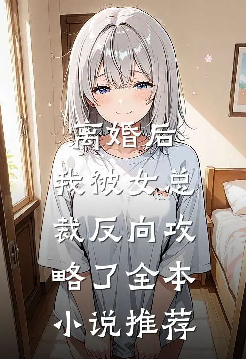 离婚后，我被女总裁反向攻略了全本小说推荐
