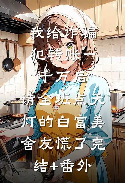 我给诈骗犯转账一千万后，请全班点天灯的白富美舍友慌了完结+番外