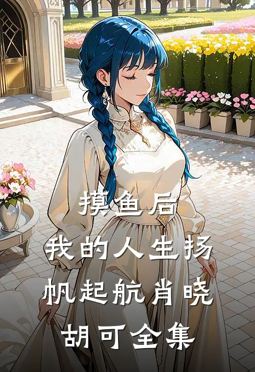 摸鱼后，我的人生扬帆起航肖晓胡可全集