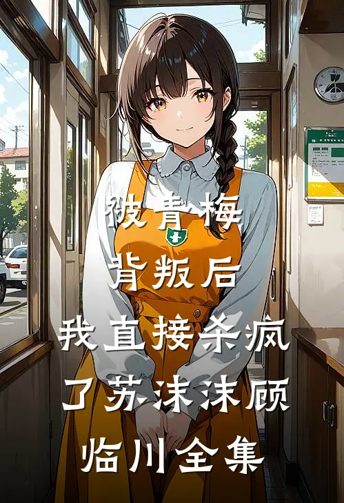 被青梅背叛后，我直接杀疯了苏沫沫顾临川全集