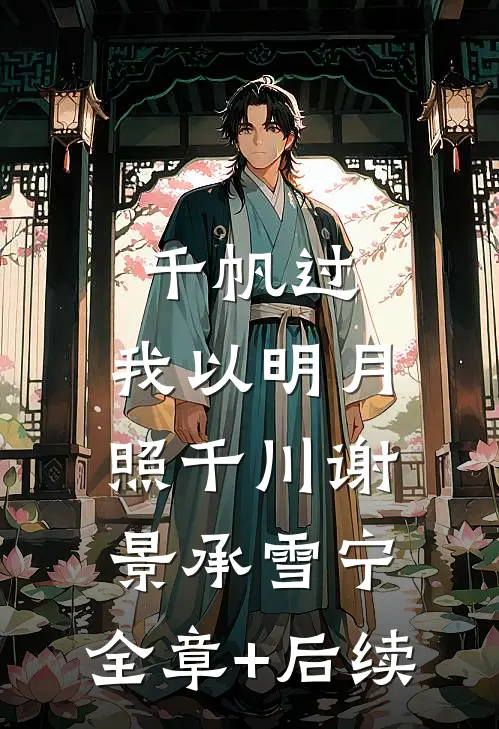 千帆过，我以明月照千川谢景承雪宁:全章+后续