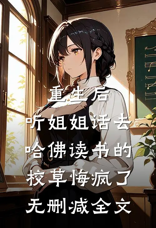 重生后，听姐姐话去哈佛读书的校草悔疯了无删减全文