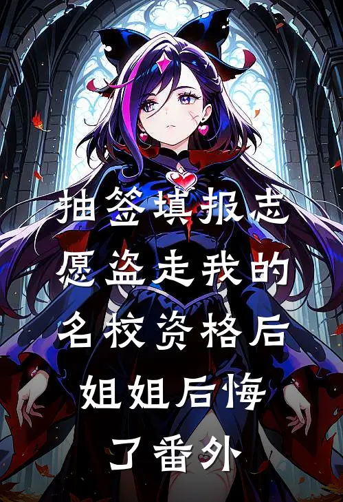 抽签填报志愿盗走我的名校资格后，姐姐后悔了番外