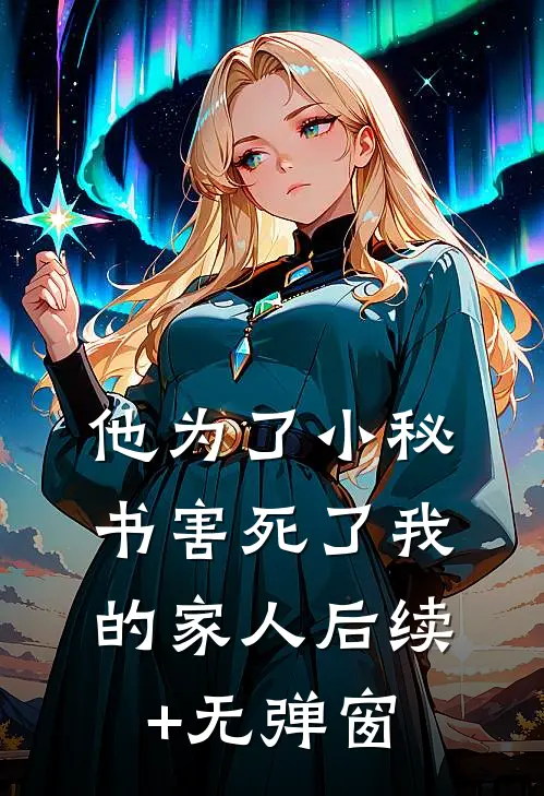 他为了小秘书害死了我的家人后续+无弹窗