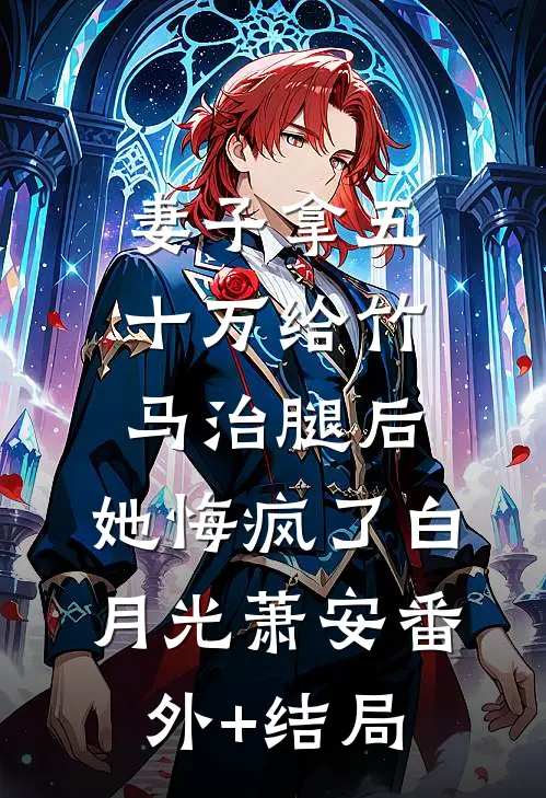 妻子拿五十万给竹马治腿后，她悔疯了白月光萧安(番外)+(结局)