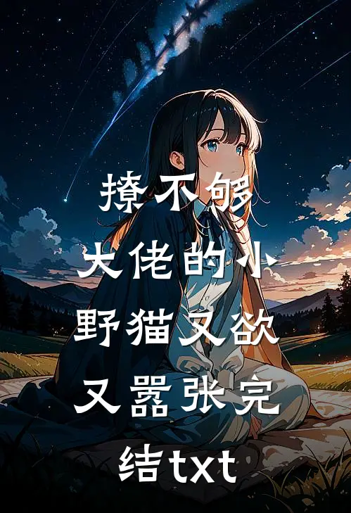 撩不够，大佬的小野猫又欲又嚣张完结txt