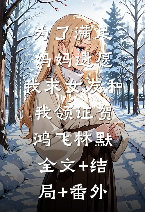 为了满足妈妈遗愿，我求女友和我领证贺鸿飞林默全文+结局+番外