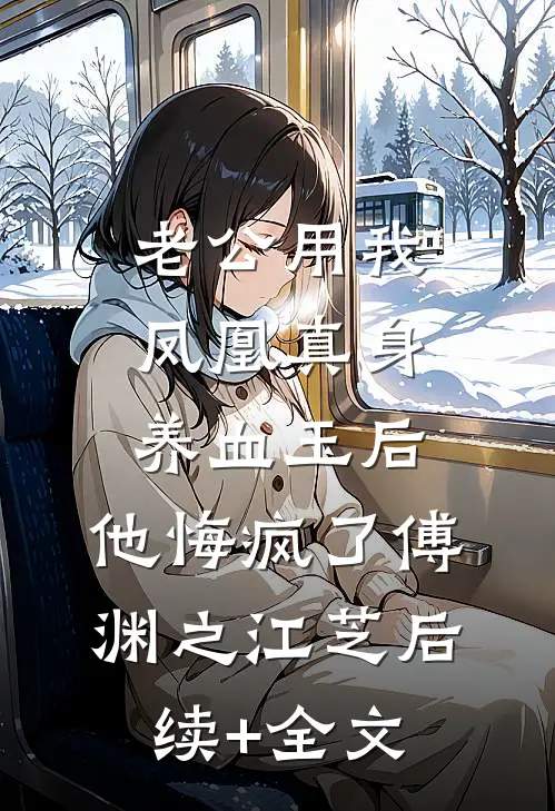 老公用我凤凰真身养血玉后，他悔疯了傅渊之江芝后续+全文