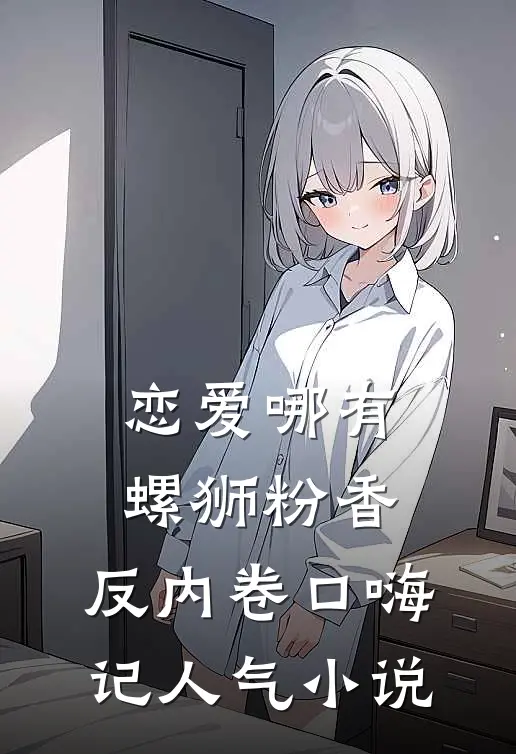 恋爱哪有螺狮粉香，反内卷口嗨记人气小说