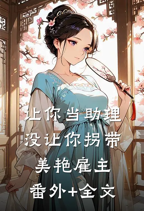 让你当助理，没让你拐带美艳雇主:(番外)+(全文)