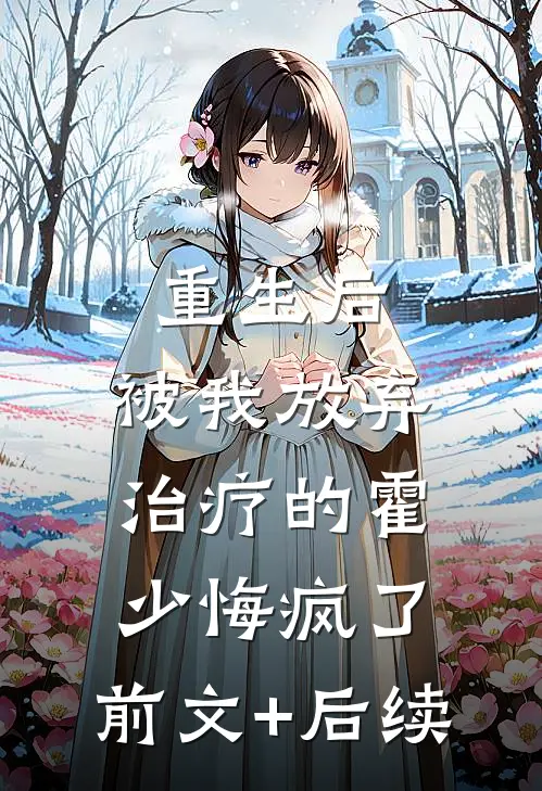 重生后，被我放弃治疗的霍少悔疯了:前文+后续