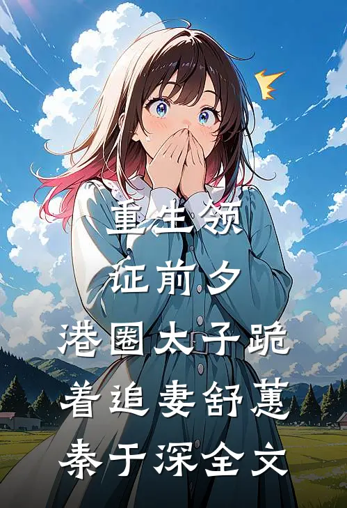 重生领证前夕，港圈太子跪着追妻舒蕙秦于深全文