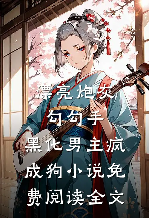 漂亮炮灰勾勾手，黑化男主疯成狗小说免费阅读全文