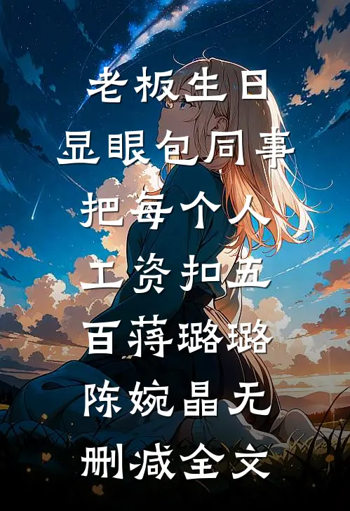 老板生日，显眼包同事把每个人工资扣五百蒋璐璐陈婉晶无删减全文