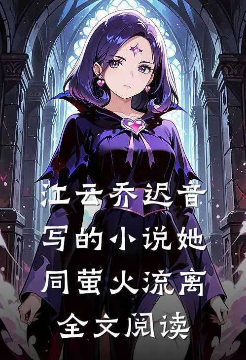 江云乔迟音写的小说她同萤火流离全文阅读