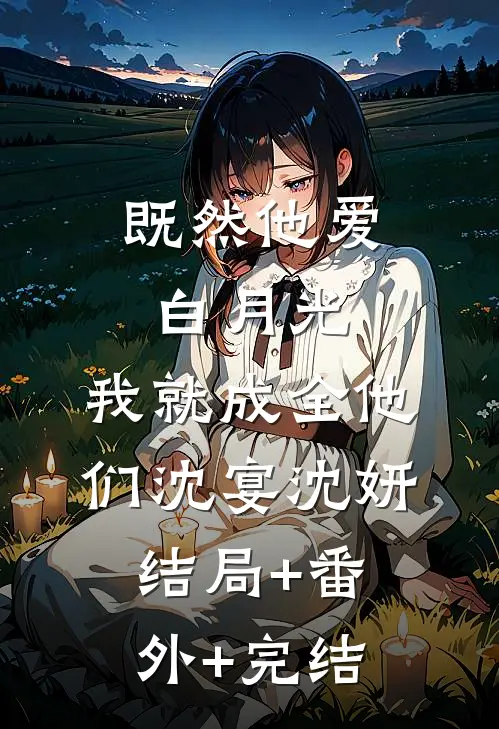 既然他爱白月光，我就成全他们沈宴沈妍:结局+番外+完结