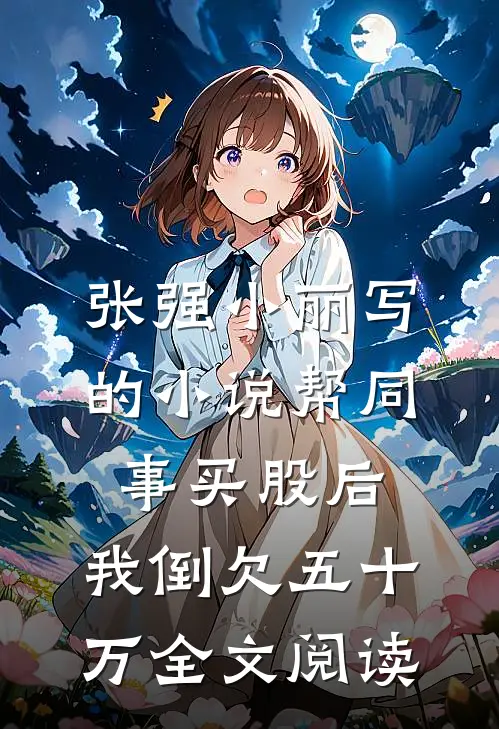 张强小丽写的小说帮同事买股后，我倒欠五十万全文阅读