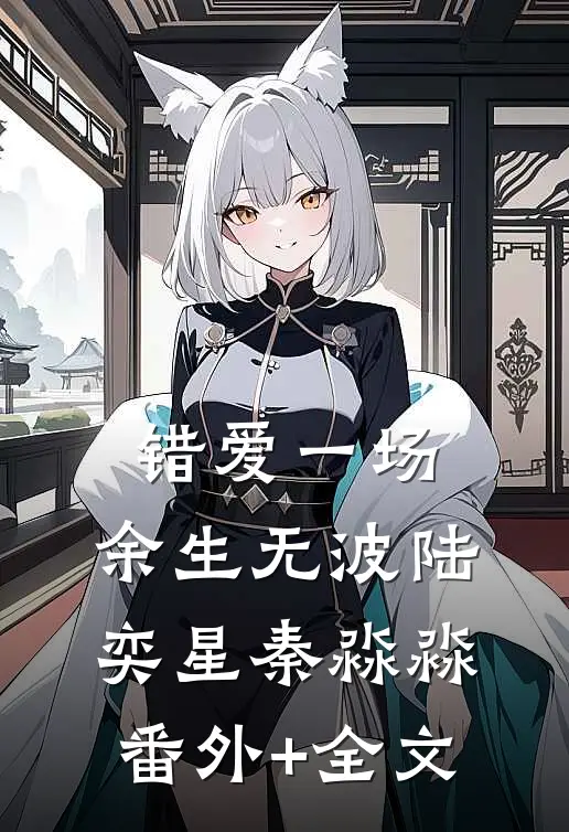 错爱一场，余生无波陆奕星秦淼淼(番外)+(全文)