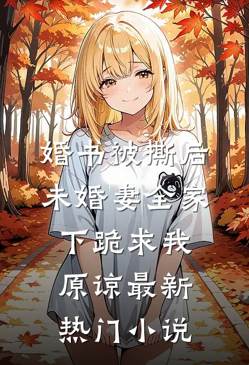 婚书被撕后，未婚妻全家下跪求我原谅最新热门小说