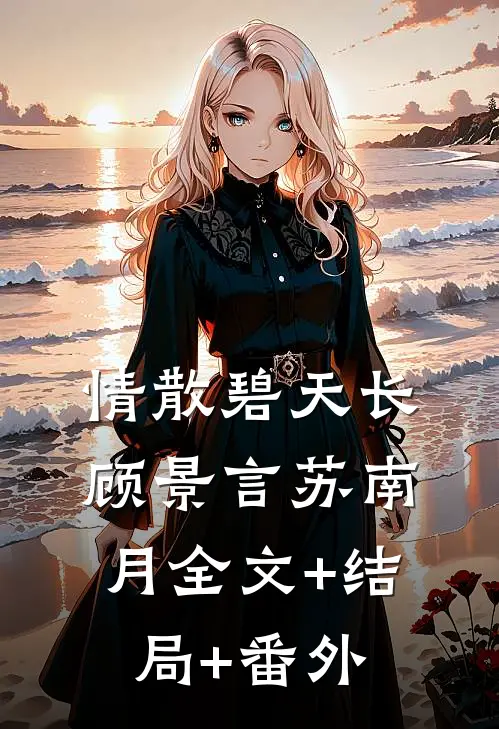 情散碧天长顾景言苏南月全文+结局+番外