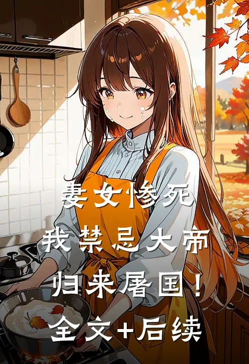 妻女惨死，我禁忌大帝归来屠国！全文+后续
