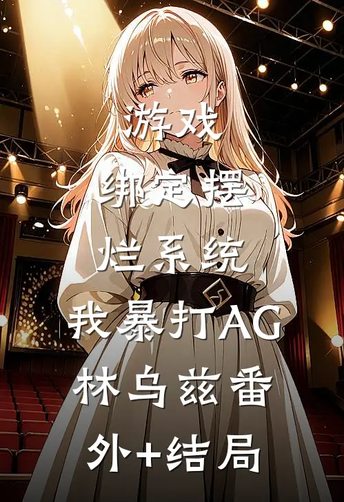 游戏：绑定摆烂系统，我暴打AG林乌兹(番外)+(结局)