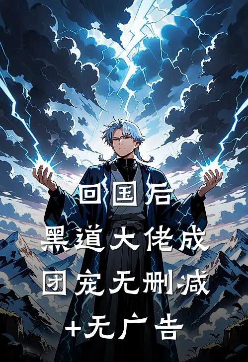 回国后，黑道大佬成团宠无删减+无广告