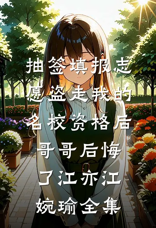 抽签填报志愿盗走我的名校资格后，哥哥后悔了江亦江婉瑜全集