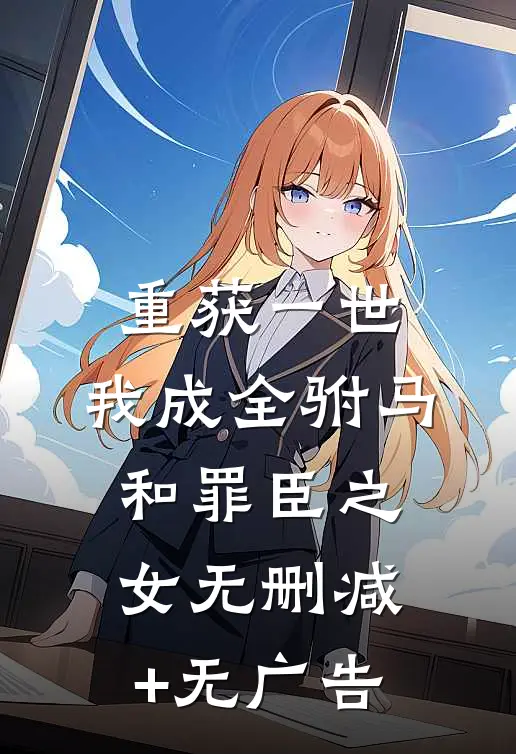 重获一世，我成全驸马和罪臣之女无删减+无广告