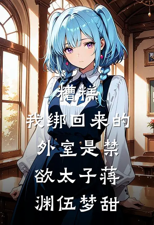 糟糕，我绑回来的外室是禁欲太子蒋渊伍梦甜