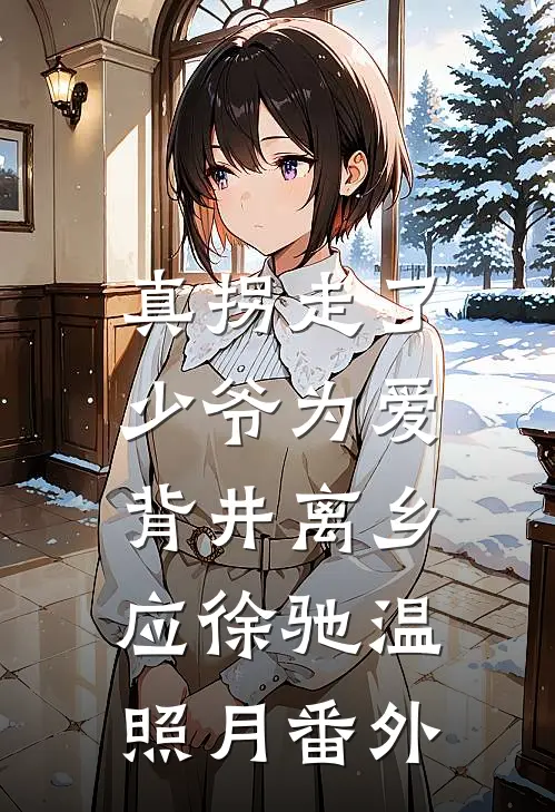 真拐走了，少爷为爱背井离乡应徐驰温照月番外