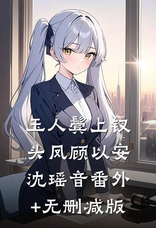 玉人鬓上钗头凤顾以安沈瑶音番外+无删减版