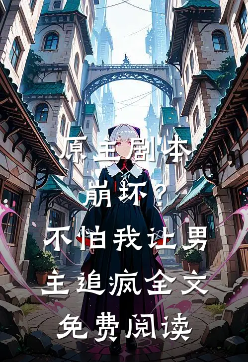 原主剧本崩坏？不怕，我让男主追疯全文免费阅读