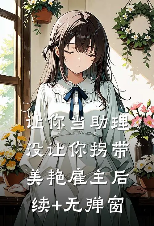 让你当助理，没让你拐带美艳雇主后续+无弹窗