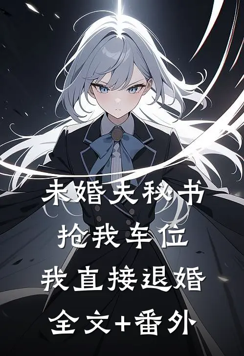 未婚夫秘书抢我车位，我直接退婚全文+番外