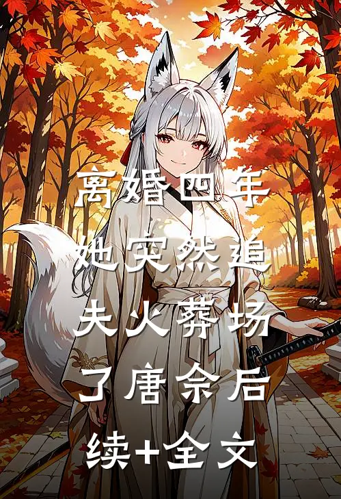 离婚四年，她突然追夫火葬场了唐佘后续+全文