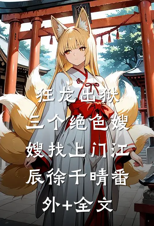 狂龙出狱，三个绝色嫂嫂找上门江辰徐千晴(番外)+(全文)