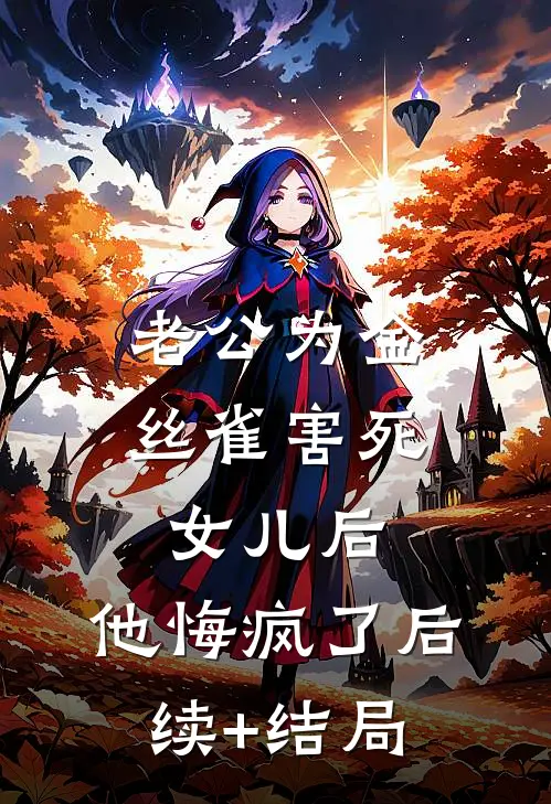 老公为金丝雀害死女儿后，他悔疯了后续+结局