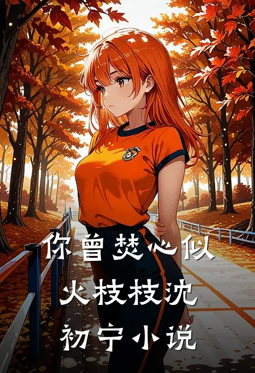 你曾焚心似火枝枝沈初宁小说