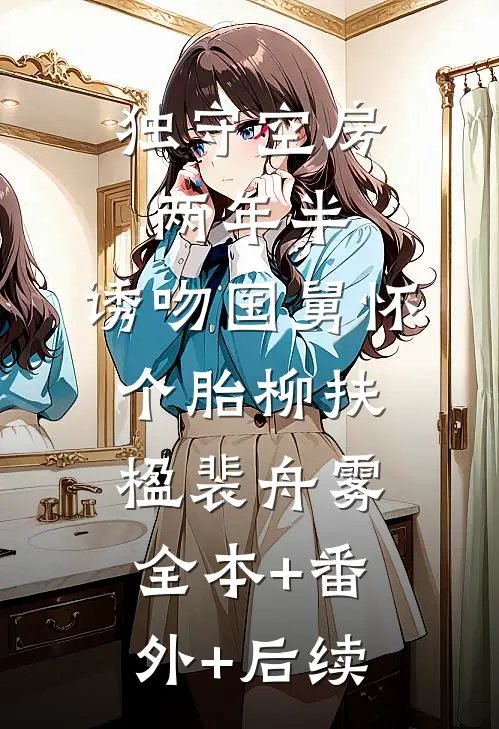 独守空房两年半，诱吻国舅怀个胎柳扶楹裴舟雾全本+番外+后续