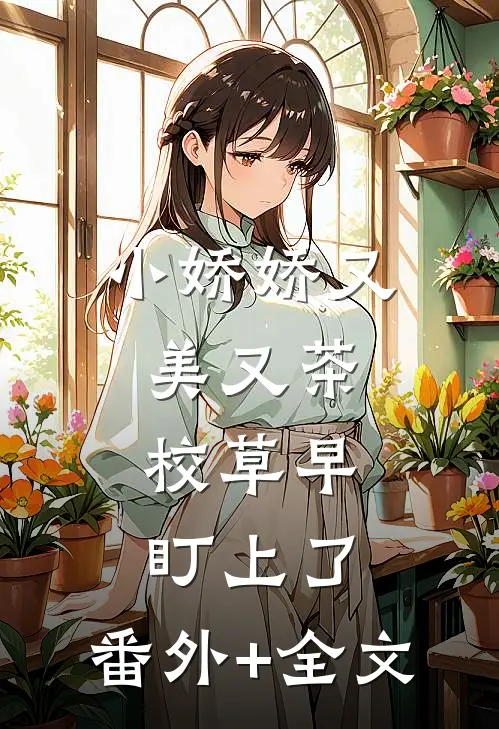 小娇娇又美又茶，校草早盯上了:(番外)+(全文)