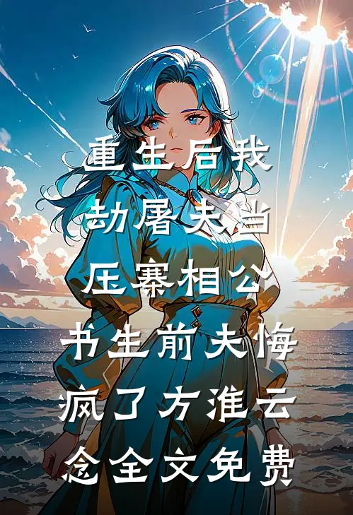 重生后我劫屠夫当压寨相公，书生前夫悔疯了方淮云念全文免费
