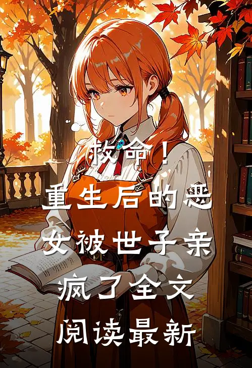救命！重生后的恶女被世子亲疯了全文阅读最新